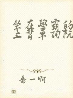 坐在学霸的棍子上背单词阮梅