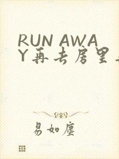 RUN AWAY再去房里再做一次吧