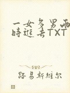 一女多男两根同时进去TXT