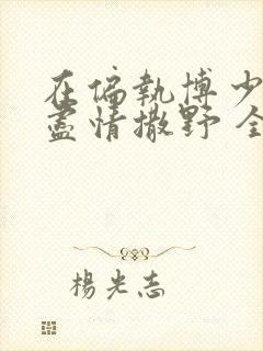 在偏执博少身边尽情撒野 全文免费阅读