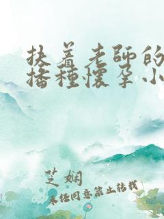 扶着老师的肥臀播种怀孕小说