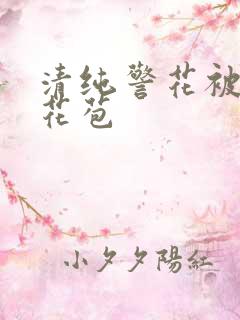 清纯警花被迫开花苞