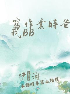 写作业时爸爸弄我BB