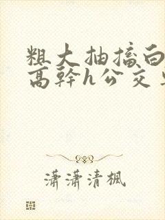 粗大抽搐白浊h高干h公交车