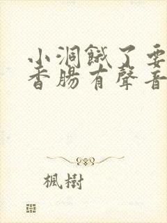 小洞饿了要吃大香肠有声音