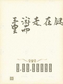 手游走在腿的最里面