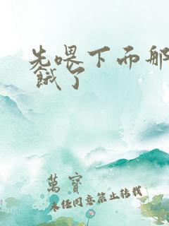 先喂下面那张嘴 饿了