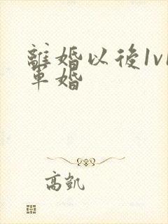 离婚以后1v1军婚