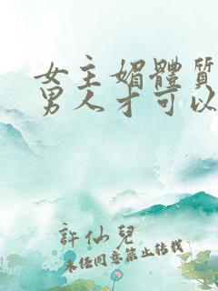 女主媚体质需要男人才可以活命