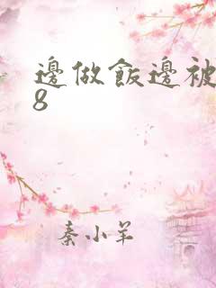 边做饭边被躁t8