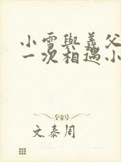 小雪与义父的第一次相遇小说