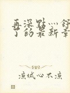 再深点灬舒服灬了的最新章节