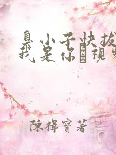 臭小子快拔出来我是你嫲视频