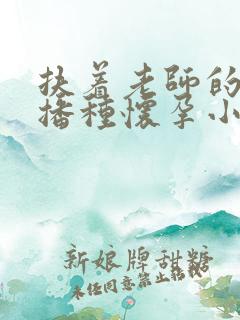 扶着老师的肥臀播种怀孕小说