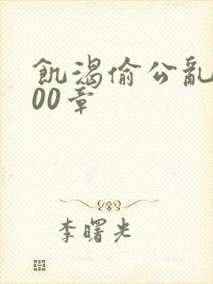 饥渴偷公乱第400章