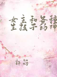 女主和各种动物生孩子的神奇故事
