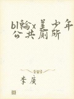 bl轮x美少年公共厕所
