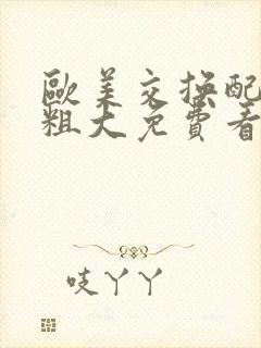 欧美交换配乱吟粗大免费看