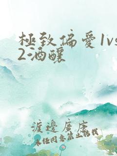 极致偏爱1vs2酒酿