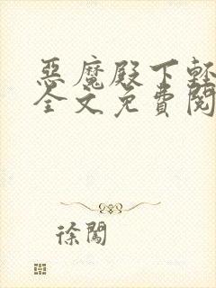 恶魔殿下轻一点全文免费阅读