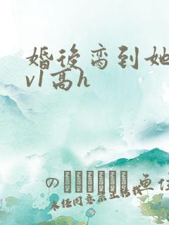 婚后脔到她哭1v1高h