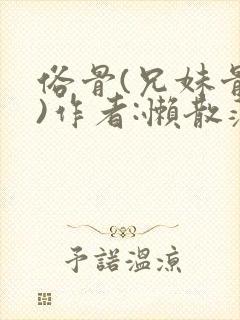 俗骨(兄妹骨科)作者:懒散蒲公英