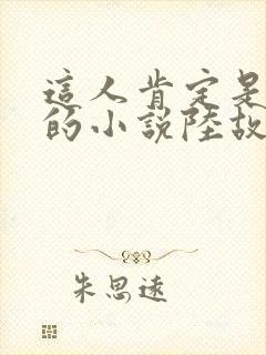 这人肯定是故意的小说陆故之