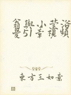 翁与小莹浴室欢爱51章视频