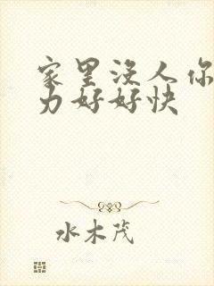 家里没人你用点力好好快