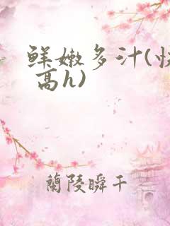 鲜嫩多汁(快穿 高h)