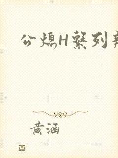 公熄H系列辣文