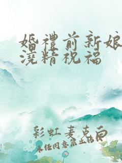 婚礼前新娘接受浇精祝福