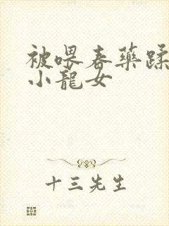 被喂春药蹂躏的小龙女