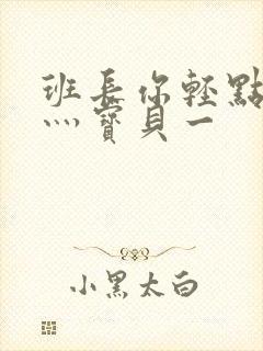 班长你轻点灬爽灬宝贝一