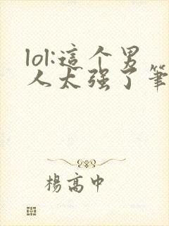 lol:这个男人太强了笔趣阁