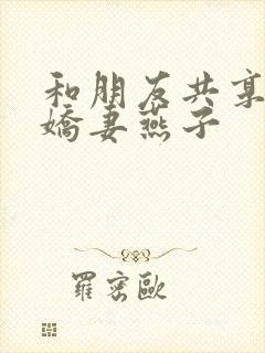 和朋友共享我的娇妻燕子