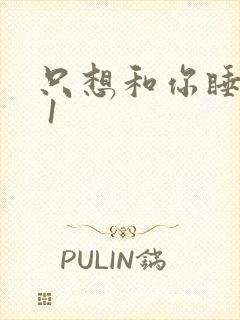 只想和你睡1v 1
