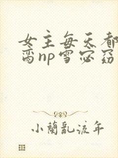 女主每天都在求脔np雪宓窈