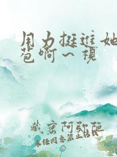 用力挺进她的花苞啊～视