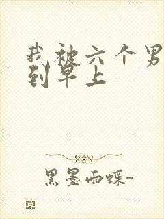 我被六个男人躁到早上