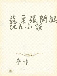 苏柔张开腿任人玩h小说