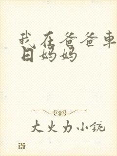 我在爸爸车后坐日妈妈