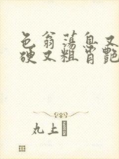 色翁荡息又大又硬又粗肖艳