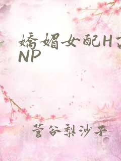 娇媚女配H高汁NP