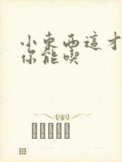 小东西这才一根你能吃