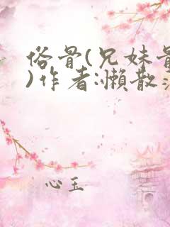 俗骨(兄妹骨科)作者:懒散蒲公英