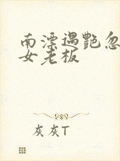 南漂遇艳忽悠美女老板