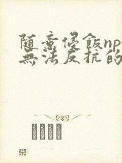 随意侵饭npc无法反抗的世界