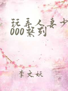 玩弄人妻少妇1000系列