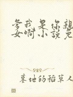 爹我是你亲生闺女啊小说免费阅读